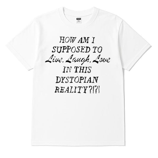 How Am I Supposed To Live, Laugh, Love In This Dystopian Reality T-shirt