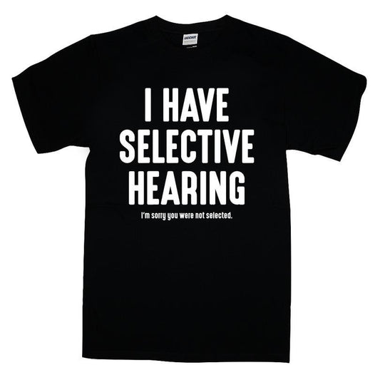 I Have Selective Hearing I'm Sorry You Were Not Selected T-shirt