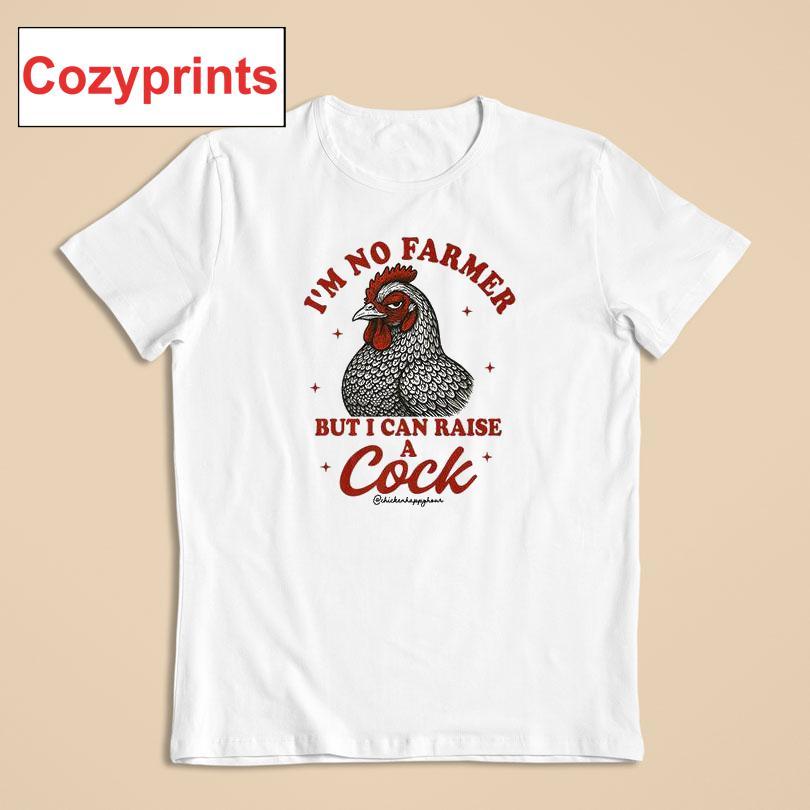I'm No Farmer But I Can Raise A Cock Shirt