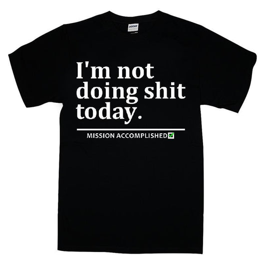 I'm Not Doing Shit Today Mission Accomplished T-shirt