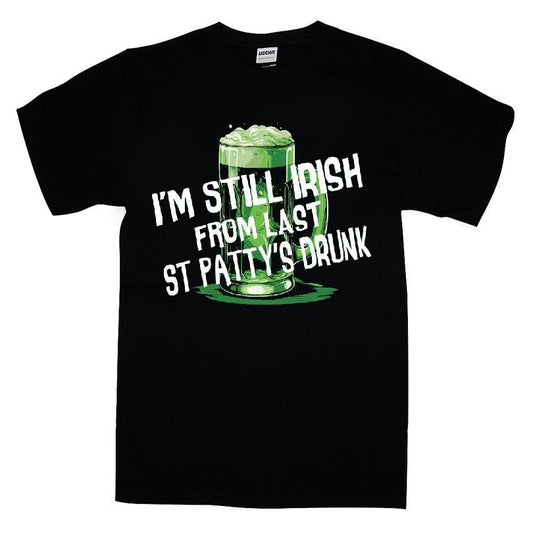 I'm Still Irish From Last St Patty's Drunk T-shirt