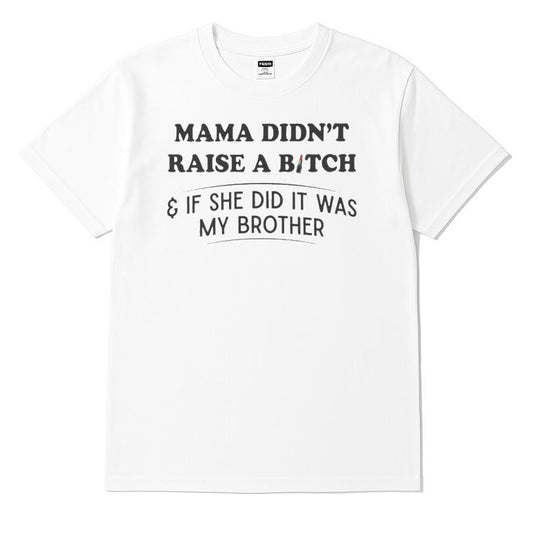 Mama Didn't Raise A Bitch And If She Did It Was My Brother T-shirt
