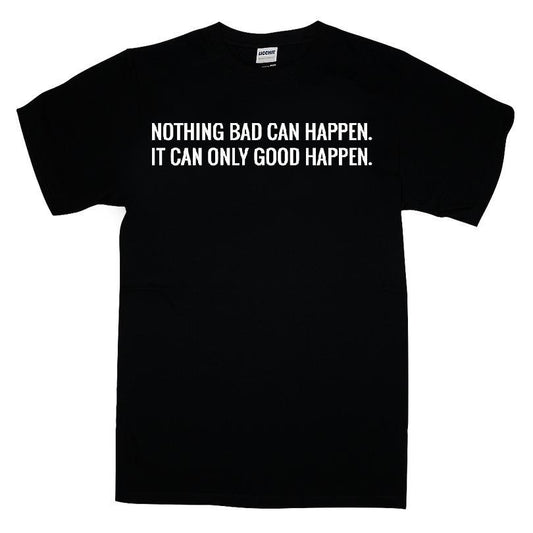 Nothing Bad Can Happen It Can Only Good Happen T-shirt