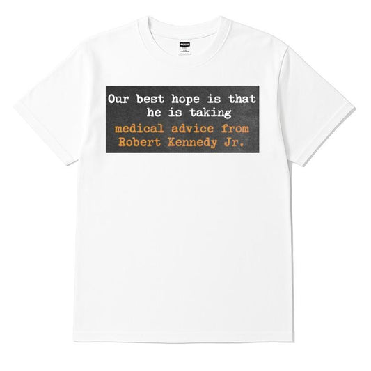 Our Best Hope Is That He Is Talking Medical Advice From Robert Kennedy Jr T-shirt