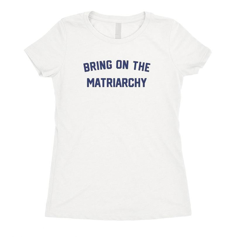 Bring On The Matriarchy T-shirt