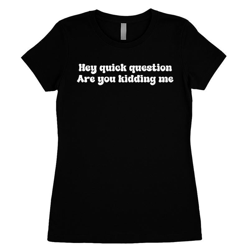 Hey Quick Question Are You Kidding Me T-shirt