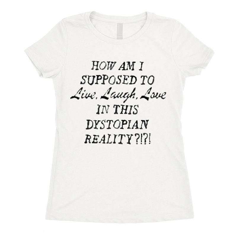 How Am I Supposed To Live, Laugh, Love In This Dystopian Reality T-shirt