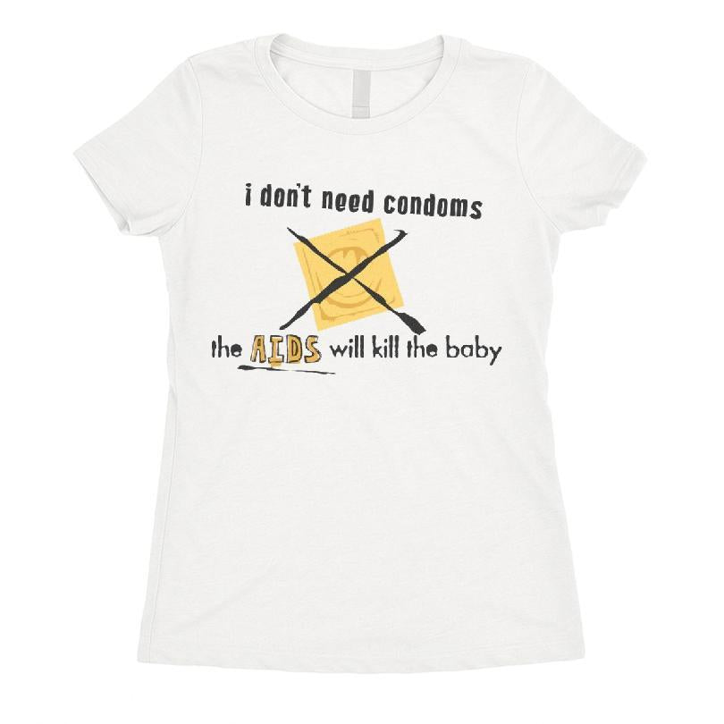 I Don't Need Condoms, The Aids Will Kill The Baby T-shirt