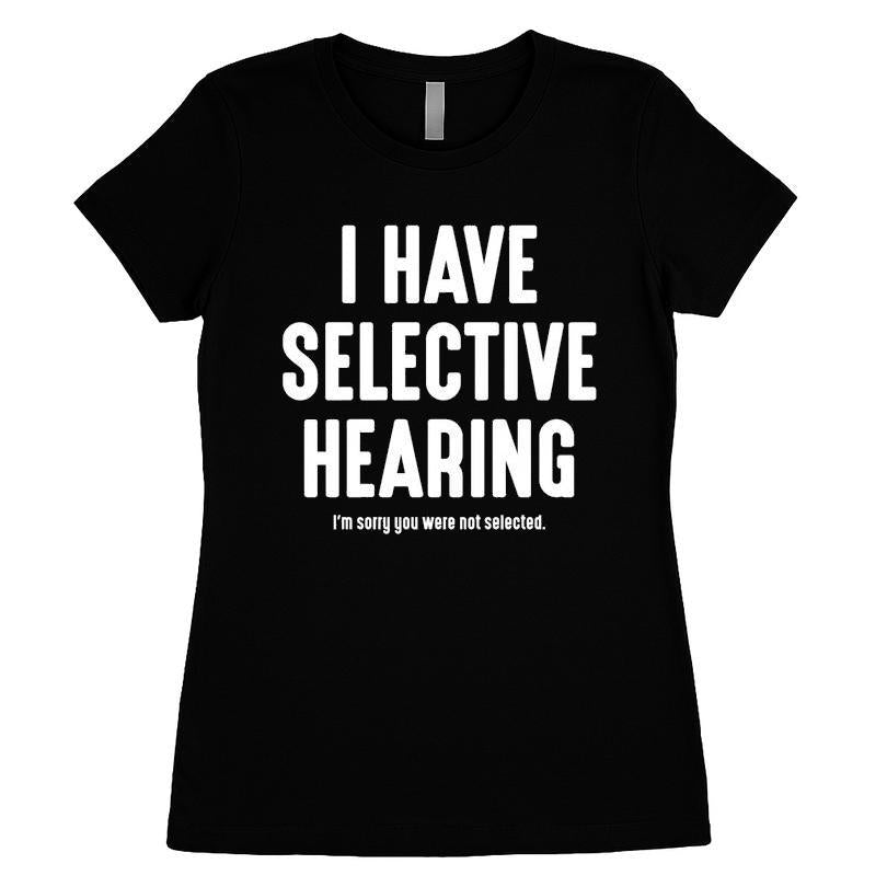 I Have Selective Hearing I'm Sorry You Were Not Selected T-shirt