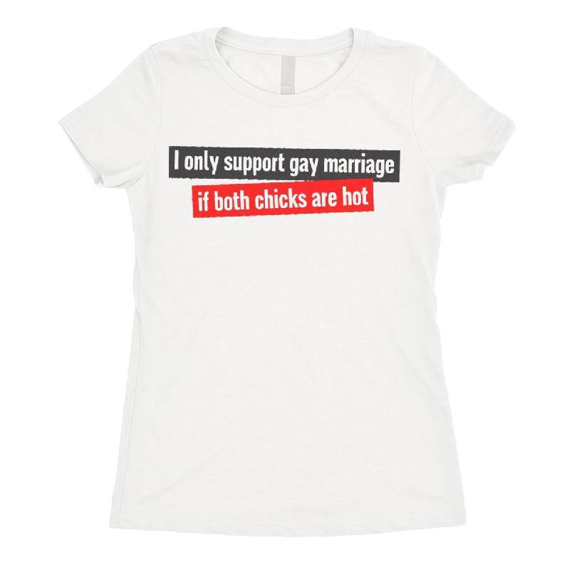 I Only Support Gay Marriage If Both Chicks Are Hot T-shirt