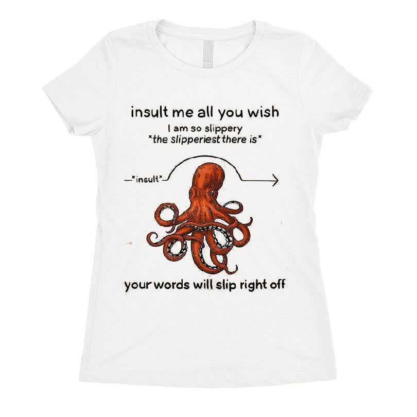 Insult me all you wish I am so slippery the slipperiest there is your words will slip right off T-shirt