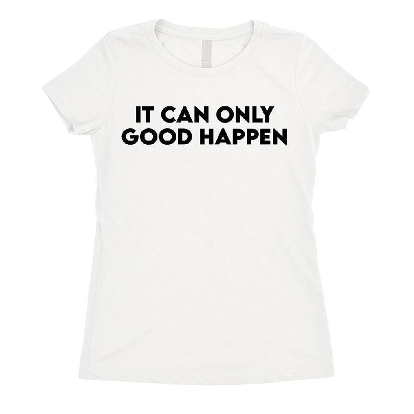 It Can Only Good Happen T-shirt