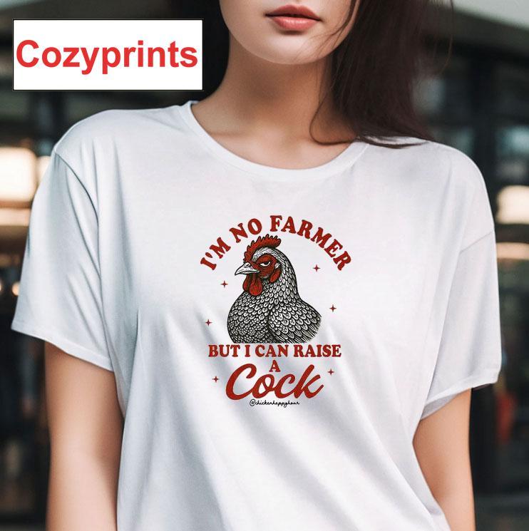 I'm No Farmer But I Can Raise A Cock Shirt