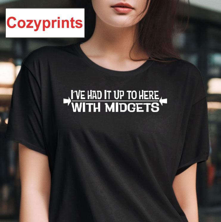 I've Had It Up To Here With Midgets T-shirt