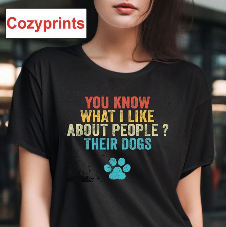 You Know What I Like About People Their Dogs Shirt