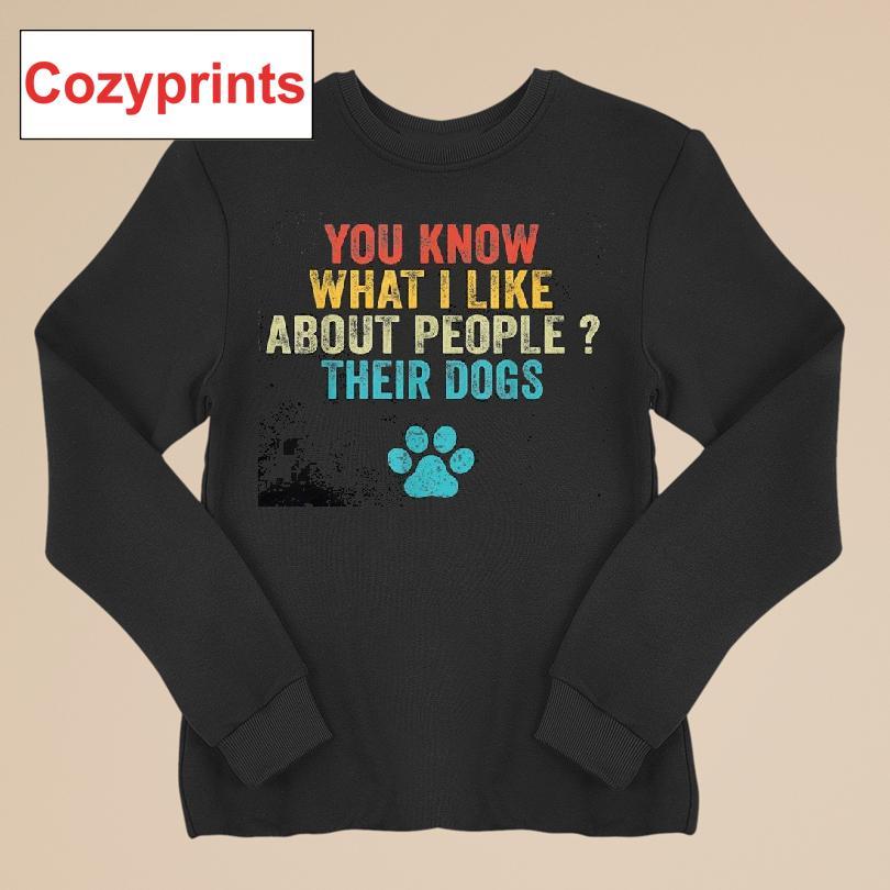 You Know What I Like About People Their Dogs Shirt